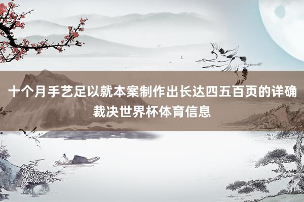 十个月手艺足以就本案制作出长达四五百页的详确裁决世界杯体育信息