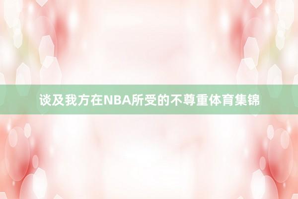 谈及我方在NBA所受的不尊重体育集锦