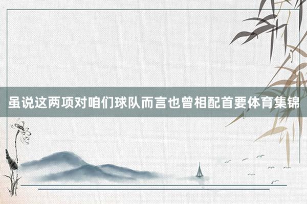 虽说这两项对咱们球队而言也曾相配首要体育集锦