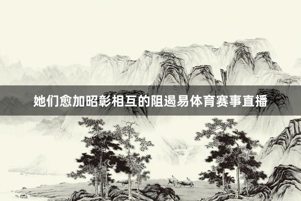 她们愈加昭彰相互的阻遏易体育赛事直播