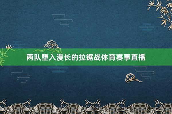 两队堕入漫长的拉锯战体育赛事直播