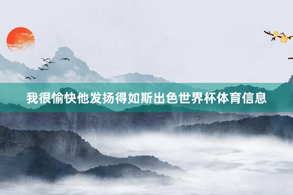 我很愉快他发扬得如斯出色世界杯体育信息