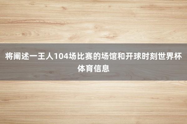 将阐述一王人104场比赛的场馆和开球时刻世界杯体育信息