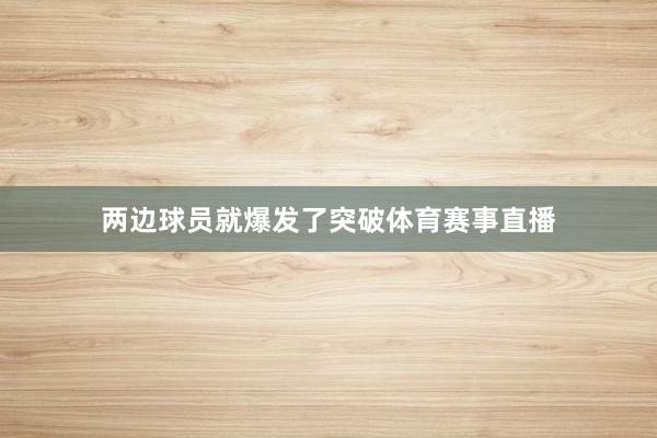 两边球员就爆发了突破体育赛事直播