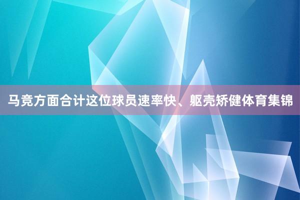 马竞方面合计这位球员速率快、躯壳矫健体育集锦