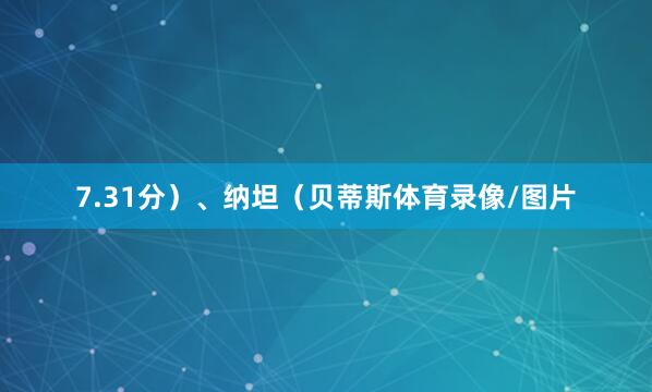 7.31分）、纳坦（贝蒂斯体育录像/图片