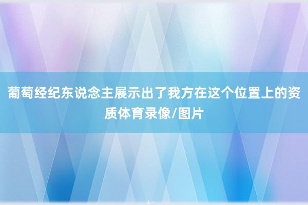 葡萄经纪东说念主展示出了我方在这个位置上的资质体育录像/图片