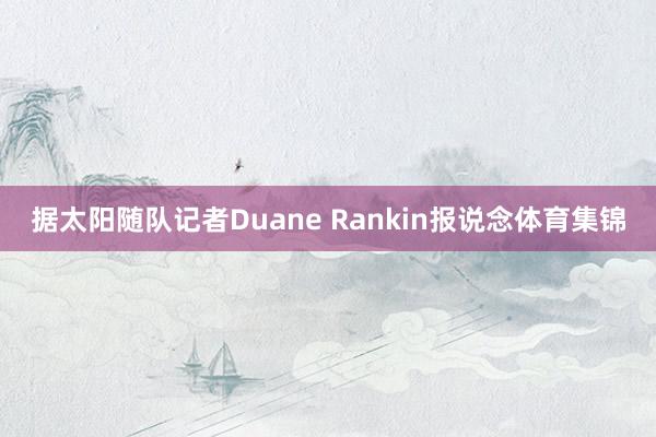 据太阳随队记者Duane Rankin报说念体育集锦