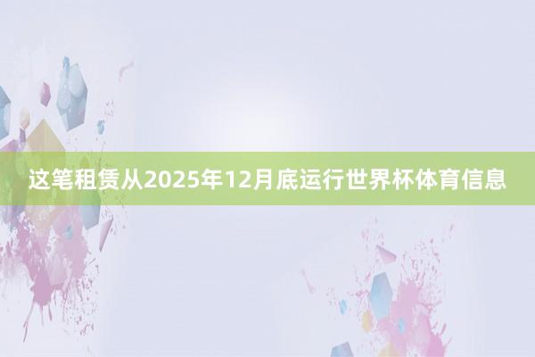 这笔租赁从2025年12月底运行世界杯体育信息