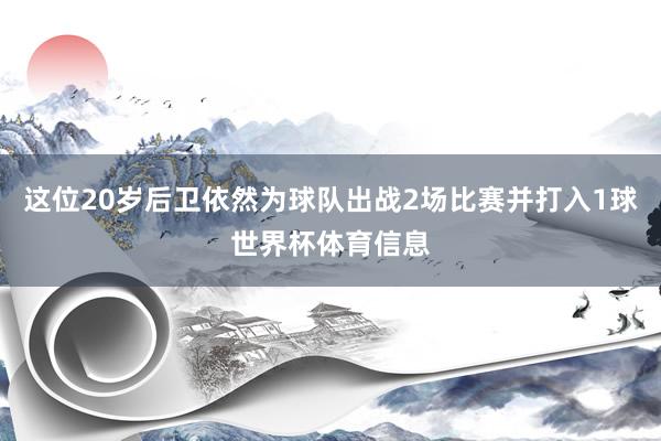 这位20岁后卫依然为球队出战2场比赛并打入1球世界杯体育信息