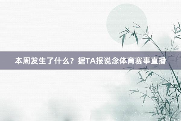 本周发生了什么？据TA报说念体育赛事直播