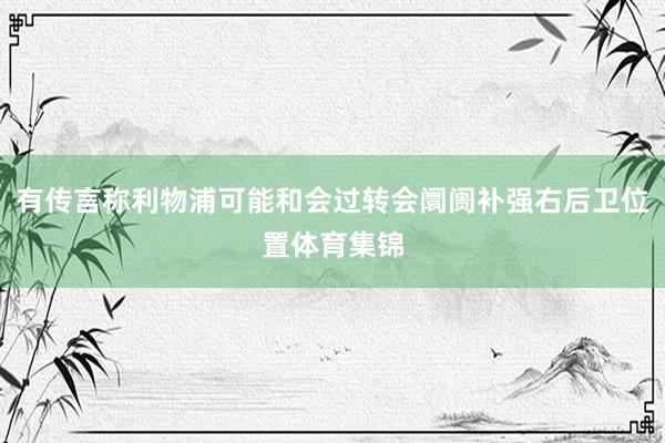 有传言称利物浦可能和会过转会阛阓补强右后卫位置体育集锦