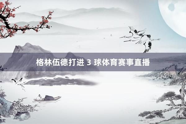 格林伍德打进 3 球体育赛事直播