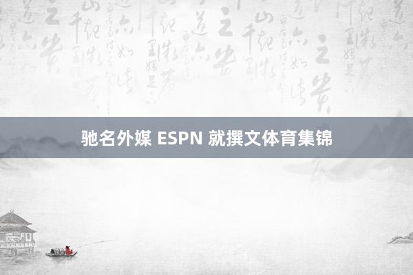 驰名外媒 ESPN 就撰文体育集锦