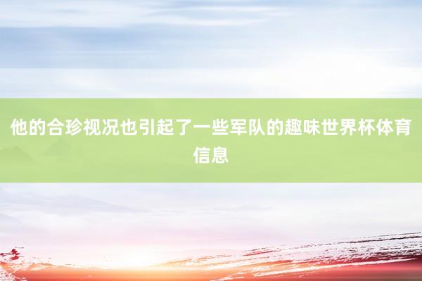 他的合珍视况也引起了一些军队的趣味世界杯体育信息