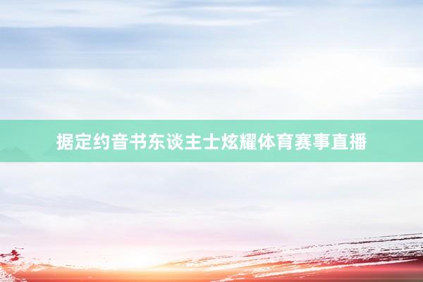 据定约音书东谈主士炫耀体育赛事直播