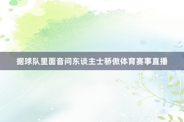 据球队里面音问东谈主士骄傲体育赛事直播