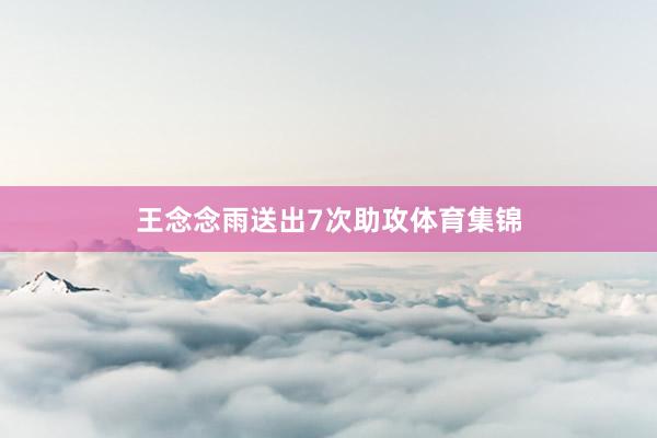 王念念雨送出7次助攻体育集锦