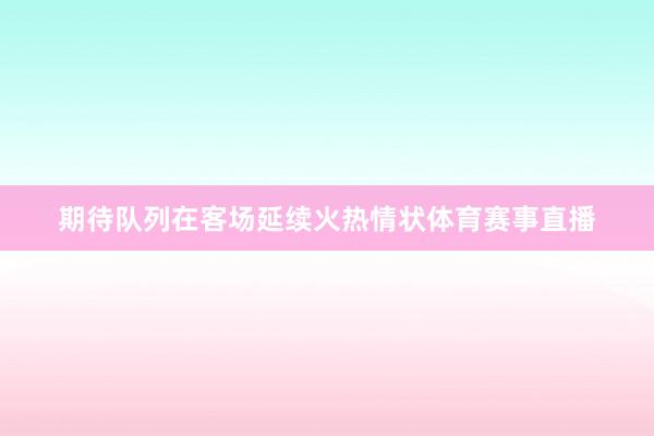 期待队列在客场延续火热情状体育赛事直播