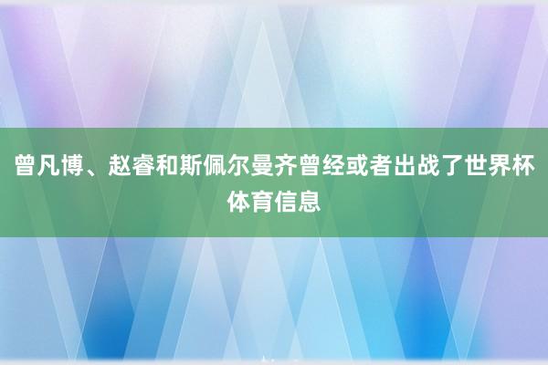 曾凡博、赵睿和斯佩尔曼齐曾经或者出战了世界杯体育信息