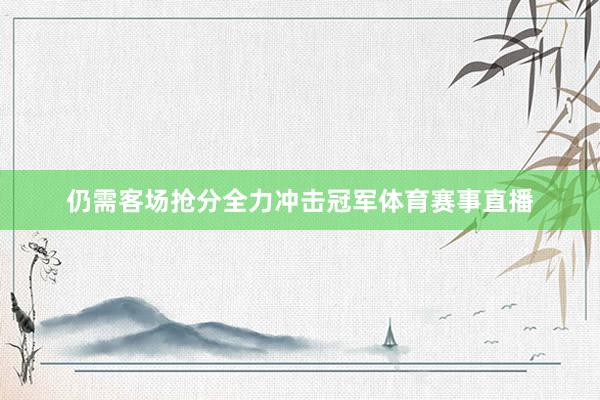 仍需客场抢分全力冲击冠军体育赛事直播