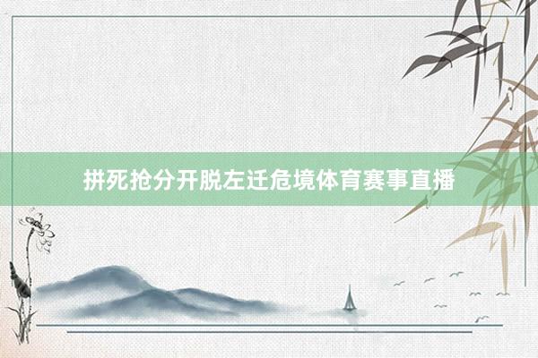 拼死抢分开脱左迁危境体育赛事直播