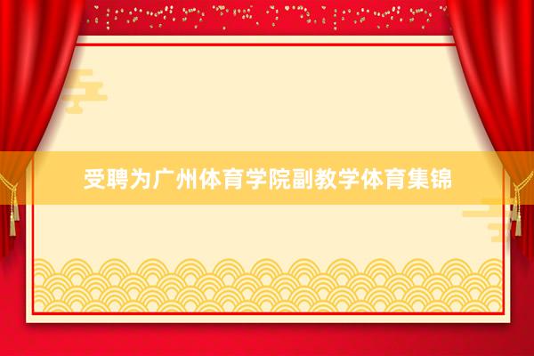 受聘为广州体育学院副教学体育集锦
