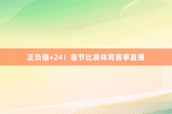正负值+24！首节比赛体育赛事直播