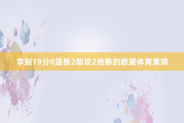 拿到19分8篮板2助攻2抢断的数据体育集锦