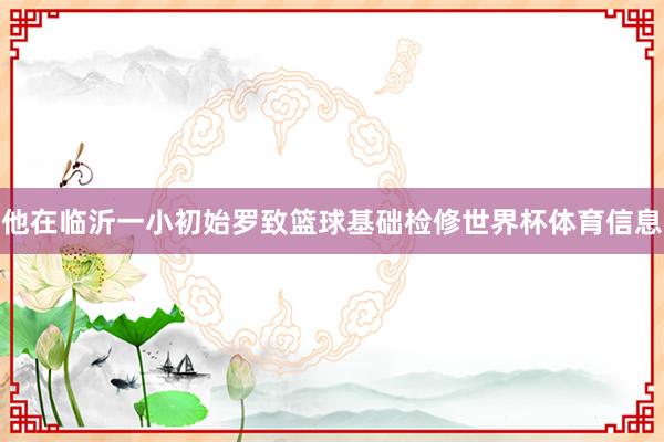 他在临沂一小初始罗致篮球基础检修世界杯体育信息