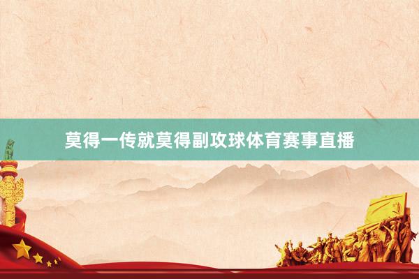 莫得一传就莫得副攻球体育赛事直播