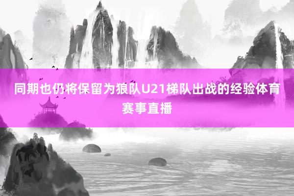 同期也仍将保留为狼队U21梯队出战的经验体育赛事直播