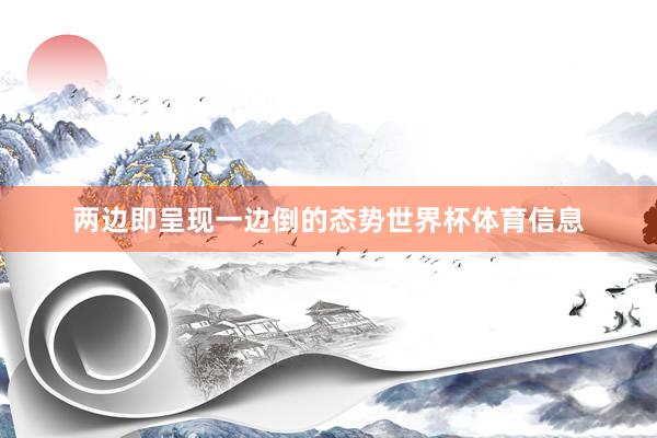 两边即呈现一边倒的态势世界杯体育信息