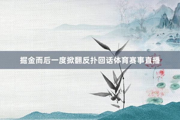 掘金而后一度掀翻反扑回话体育赛事直播