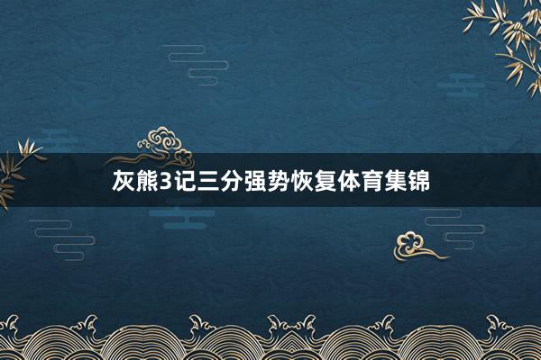 灰熊3记三分强势恢复体育集锦