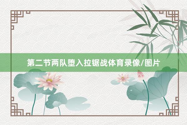 第二节两队堕入拉锯战体育录像/图片
