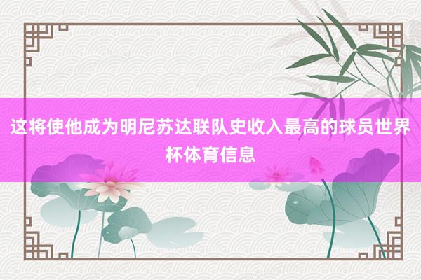 这将使他成为明尼苏达联队史收入最高的球员世界杯体育信息