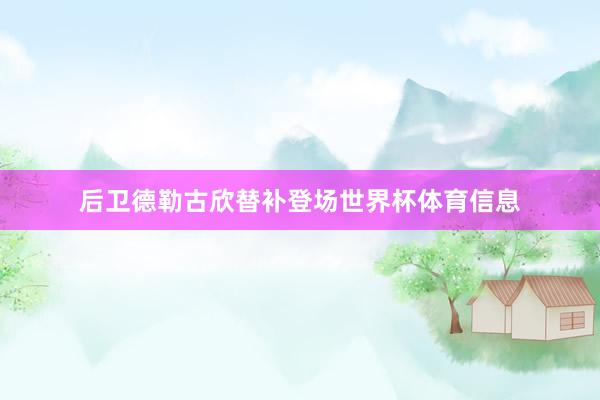 后卫德勒古欣替补登场世界杯体育信息