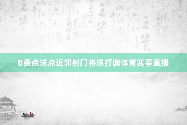 B费点球点近邻射门将球打偏体育赛事直播
