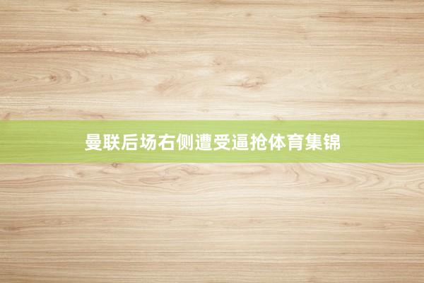 曼联后场右侧遭受逼抢体育集锦
