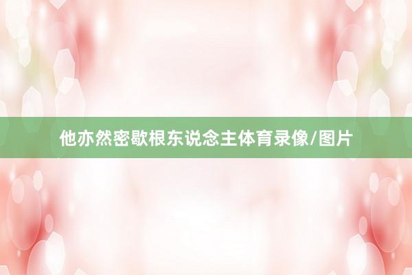 他亦然密歇根东说念主体育录像/图片