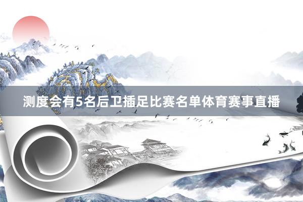 测度会有5名后卫插足比赛名单体育赛事直播
