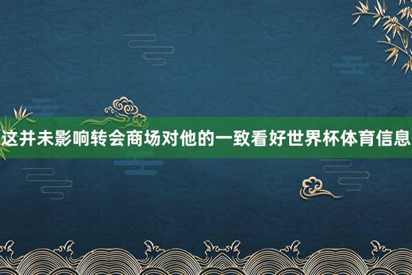 这并未影响转会商场对他的一致看好世界杯体育信息