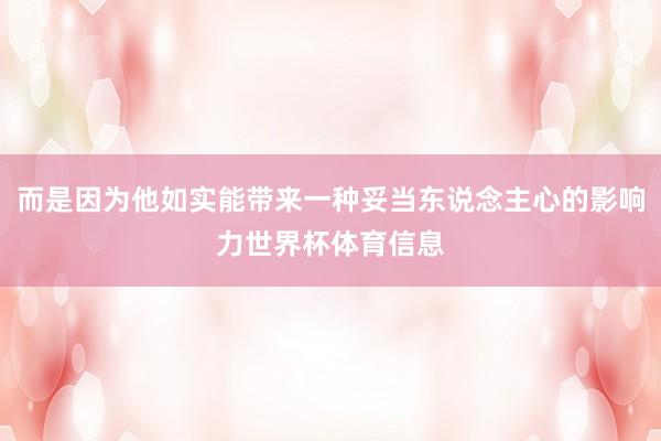 而是因为他如实能带来一种妥当东说念主心的影响力世界杯体育信息