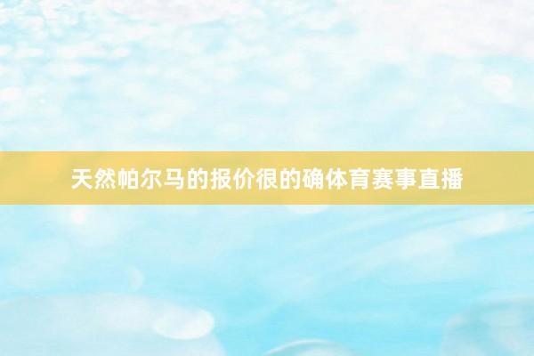 天然帕尔马的报价很的确体育赛事直播