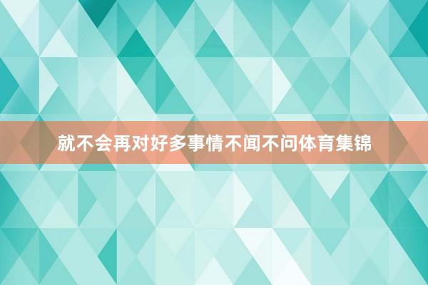 就不会再对好多事情不闻不问体育集锦