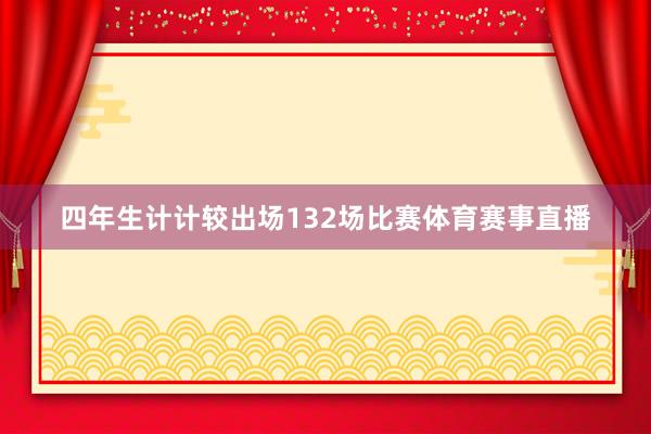 四年生计计较出场132场比赛体育赛事直播