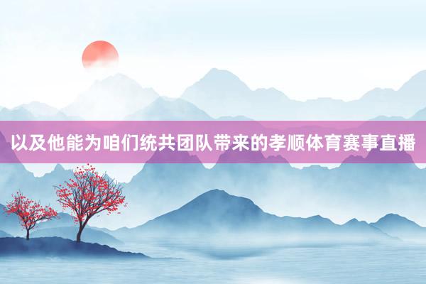 以及他能为咱们统共团队带来的孝顺体育赛事直播