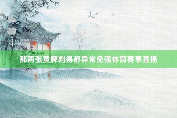那两张黄牌判得都异常免强体育赛事直播