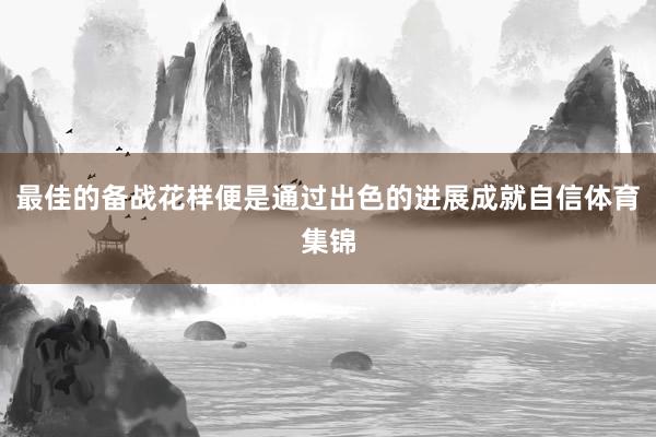 最佳的备战花样便是通过出色的进展成就自信体育集锦